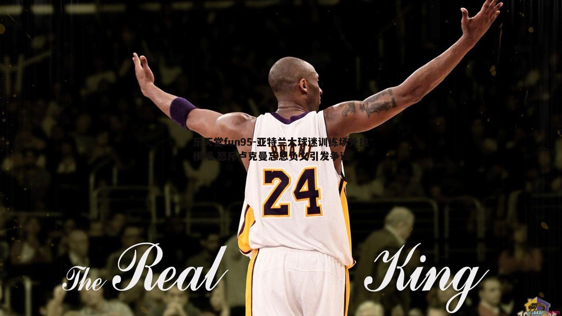 亚特兰大球迷训练场外拉横幅 怒斥卢克曼忘恩负义引发争议