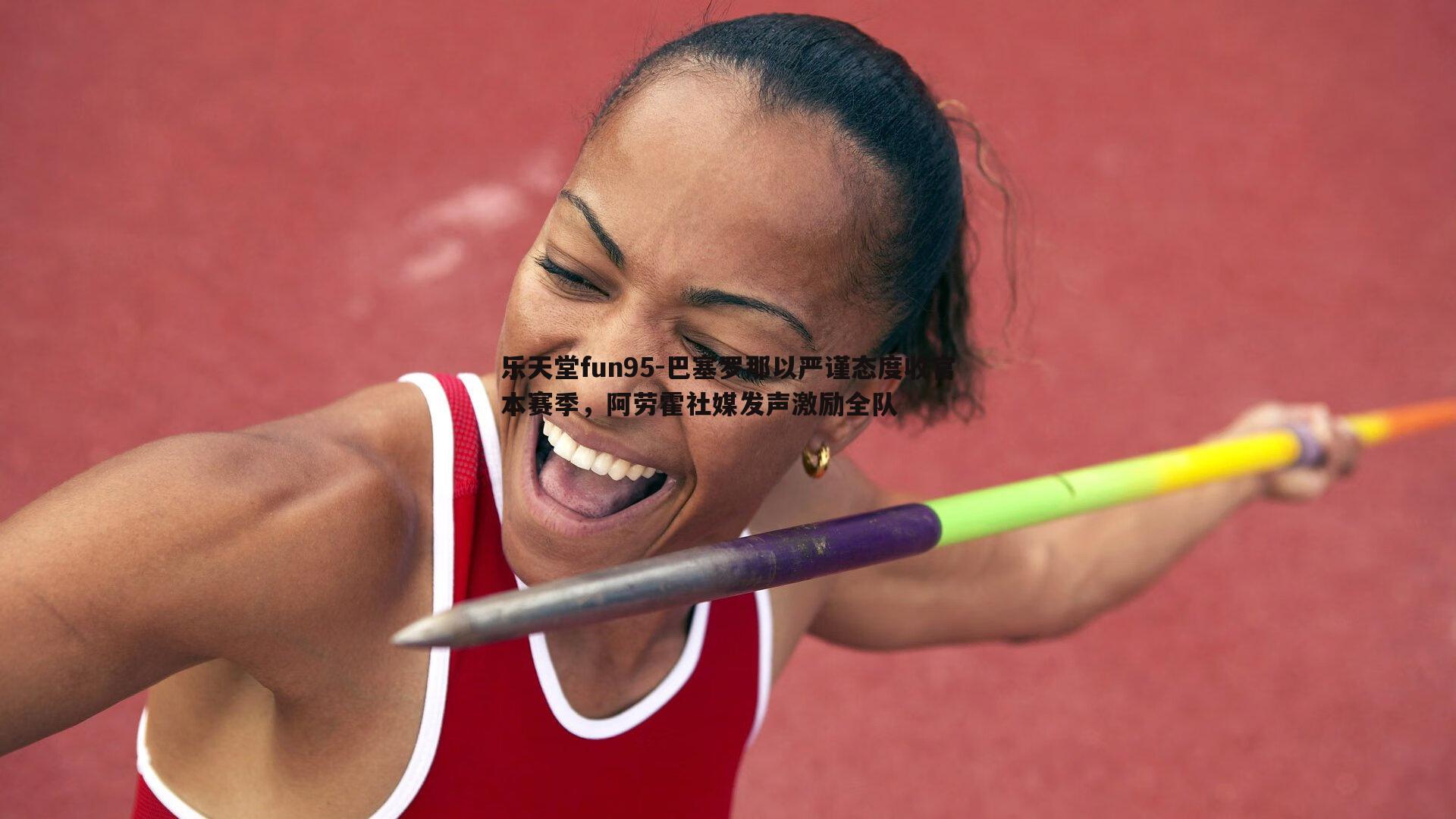 巴塞罗那以严谨态度收官本赛季，阿劳霍社媒发声激励全队