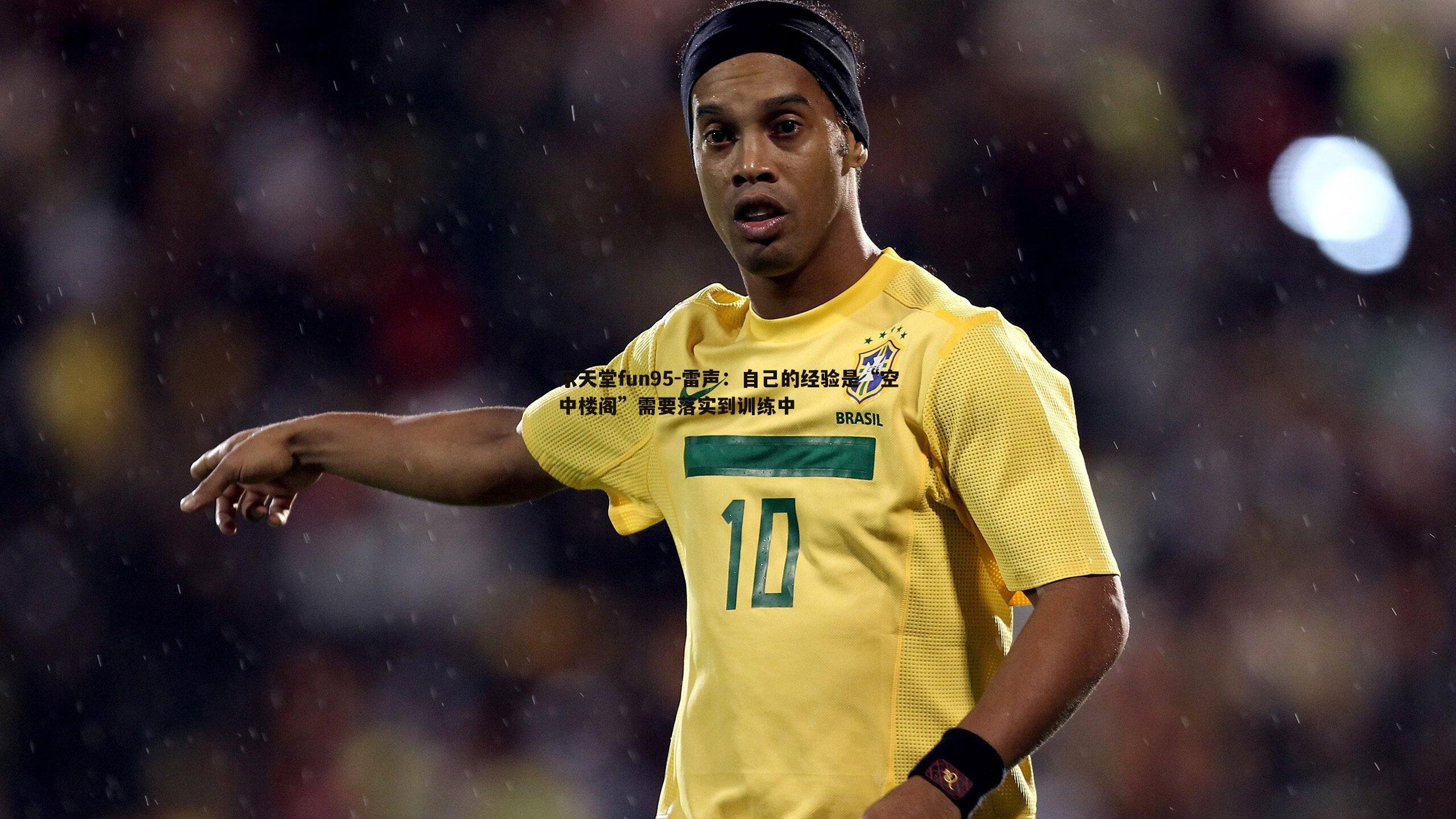 雷声:自己的经验是“空中楼阁”需要落实到训练中