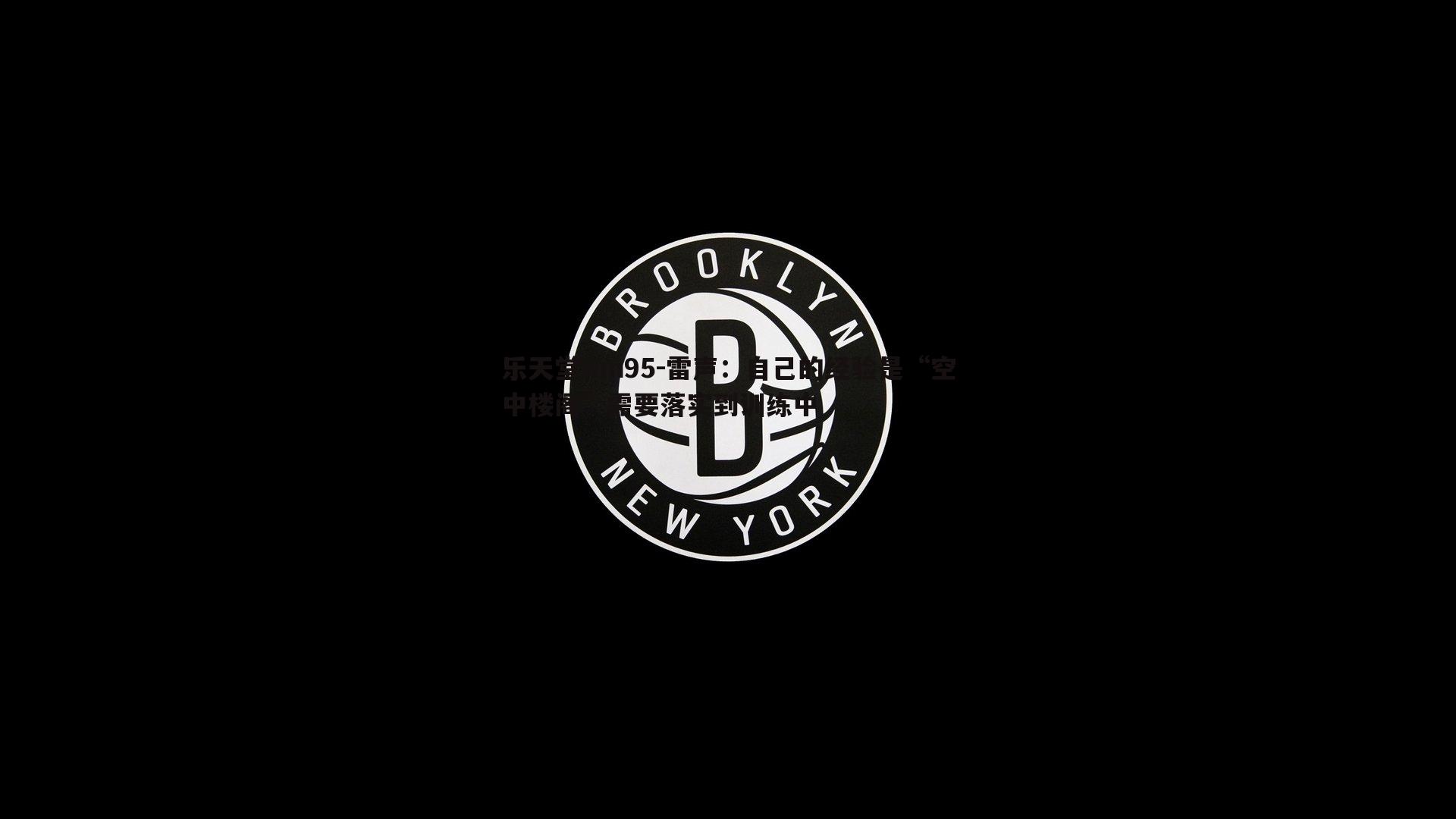 雷声:自己的经验是“空中楼阁”需要落实到训练中